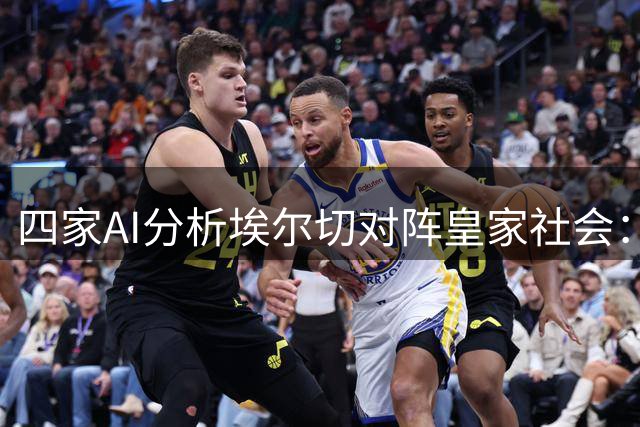 四家AI分析埃尔切对阵皇家社会：三家看好客胜，一家预测平局
