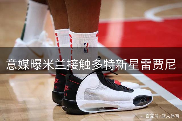意媒曝米兰接触多特新星雷贾尼