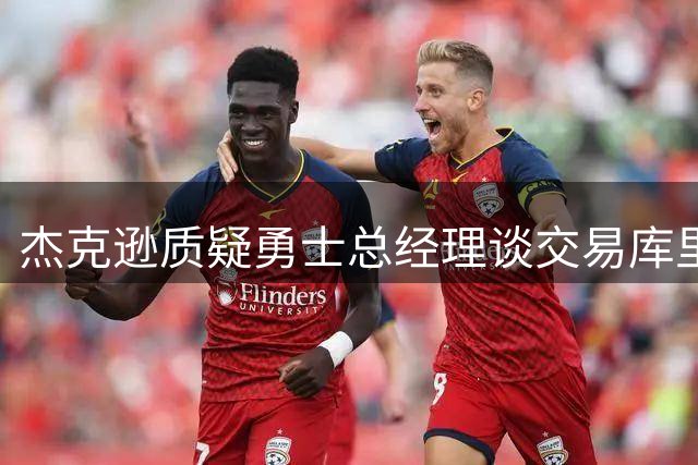 杰克逊质疑勇士总经理谈交易库里的真实意图